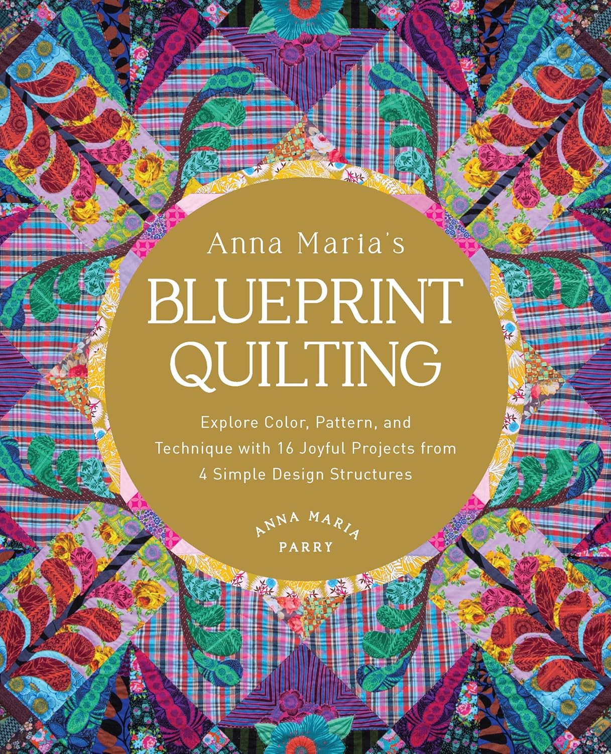 Anna Maria's Blueprint Quilting: Explore Color, Pattern, and Technique with 16 Joyful Projects