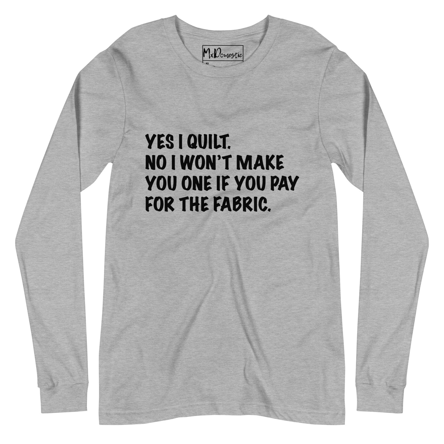 Yes I Quilt. No I Won't Make You One if You Pay for the Fabric. Unisex Long Sleeve Tee