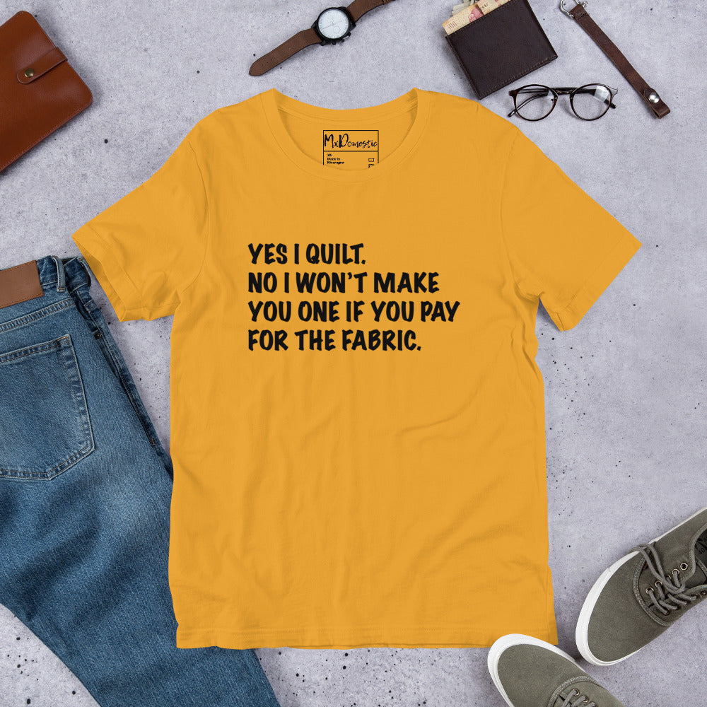 Yes I Quilt. No I Won't Make You One if You Pay for the Fabric. Unisex t-shirt