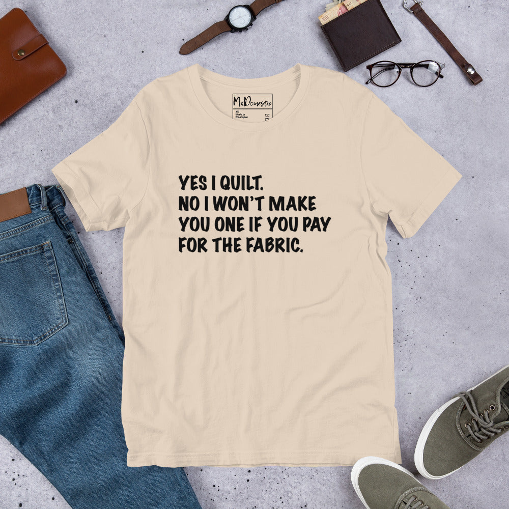 Yes I Quilt. No I Won't Make You One if You Pay for the Fabric. Unisex t-shirt