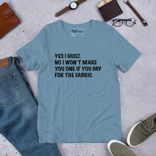 Yes I Quilt. No I Won't Make You One if You Pay for the Fabric. Unisex t-shirt