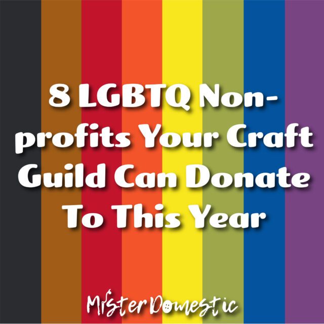8 LGBTQ Non-profits Your Craft Guild Can Donate To This Year